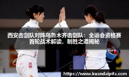 西安击剑队对阵乌鲁木齐击剑队：全运会资格赛首轮战术解读，制胜之道揭秘