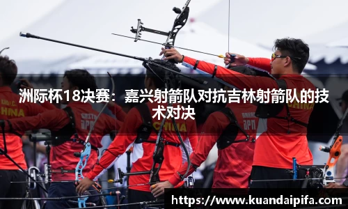 洲际杯18决赛：嘉兴射箭队对抗吉林射箭队的技术对决