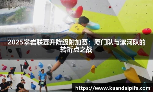2025攀岩联赛升降级附加赛：厦门队与漯河队的转折点之战