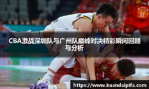 CBA激战深圳队与广州队巅峰对决精彩瞬间回顾与分析