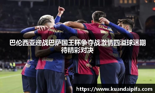 巴伦西亚迎战巴萨国王杯争夺战激情四溢球迷期待精彩对决